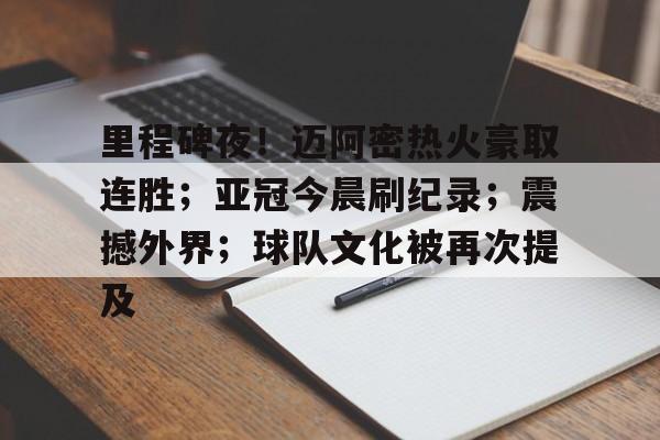 里程碑夜!迈阿密热火豪取连胜;亚冠今晨刷纪录;震撼外界;球队文化被再次提及的简单介绍-爱游戏下载 里程碑夜!迈阿密热火豪取连胜;亚冠今晨刷纪录;震撼外界;球队文化被再次提及的简单介绍-爱游戏下载