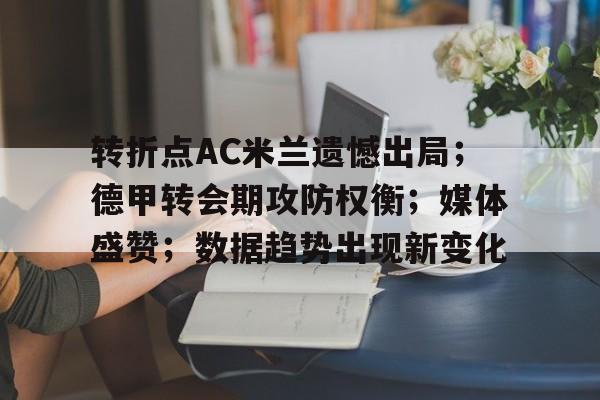 包含转折点AC米兰遗憾出局；德甲转会期攻防权衡；媒体盛赞；数据趋势出现新变化的词条